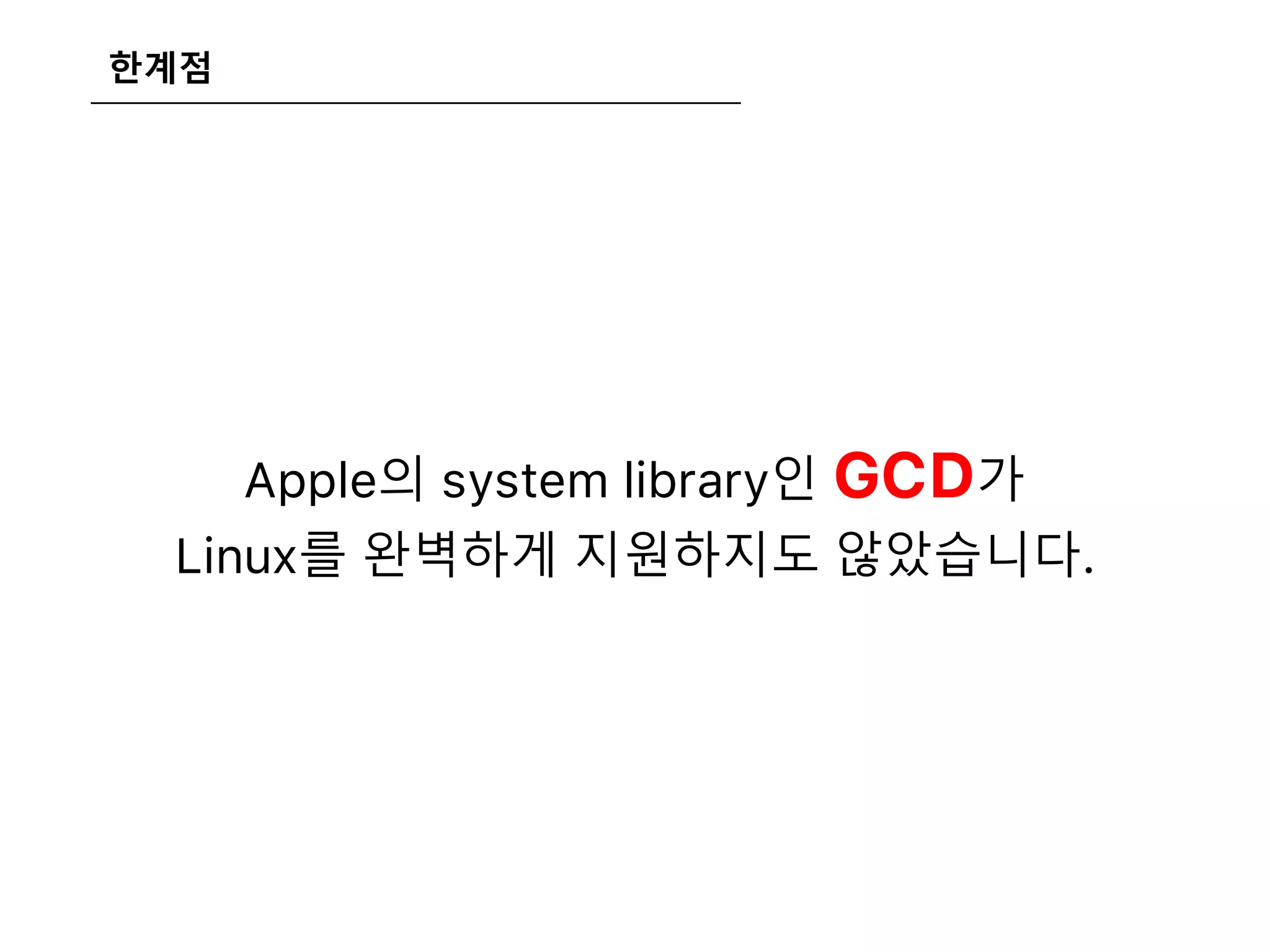 한계점
Apple의 system library인 GCD가
Linux를 완벽하게 지원하지도 않았습니다.
 