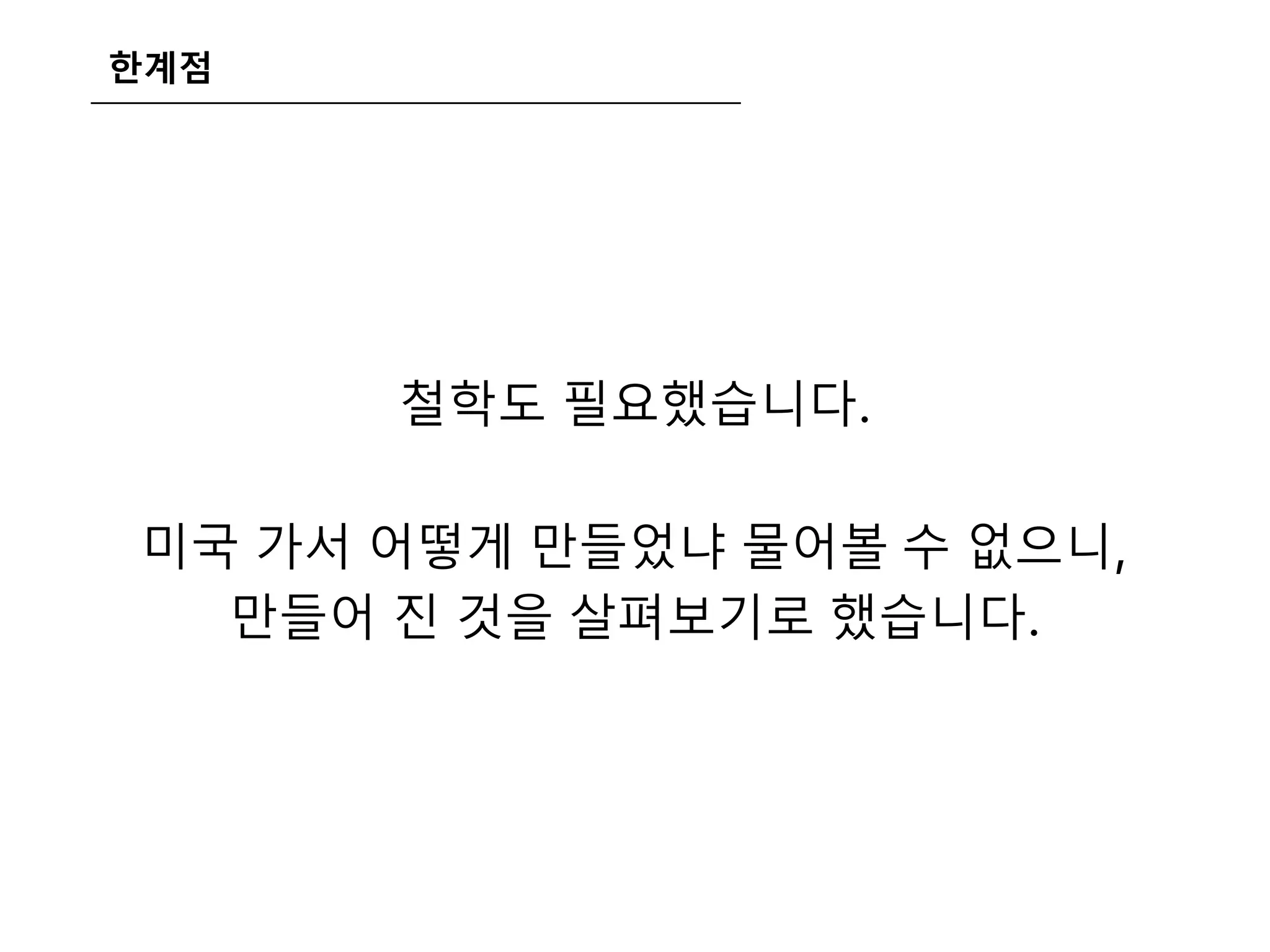 한계점
철학도 필요했습니다.
미국 가서 어떻게 만들었냐 물어볼 수 없으니,
만들어 진 것을 살펴보기로 했습니다.
 