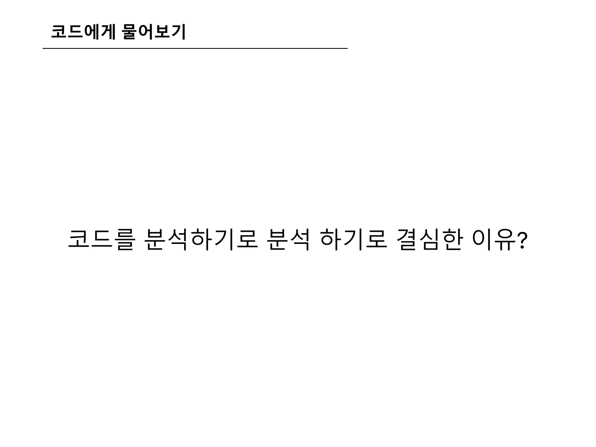 코드에게 물어보기
코드를 분석하기로 분석 하기로 결심한 이유?
 