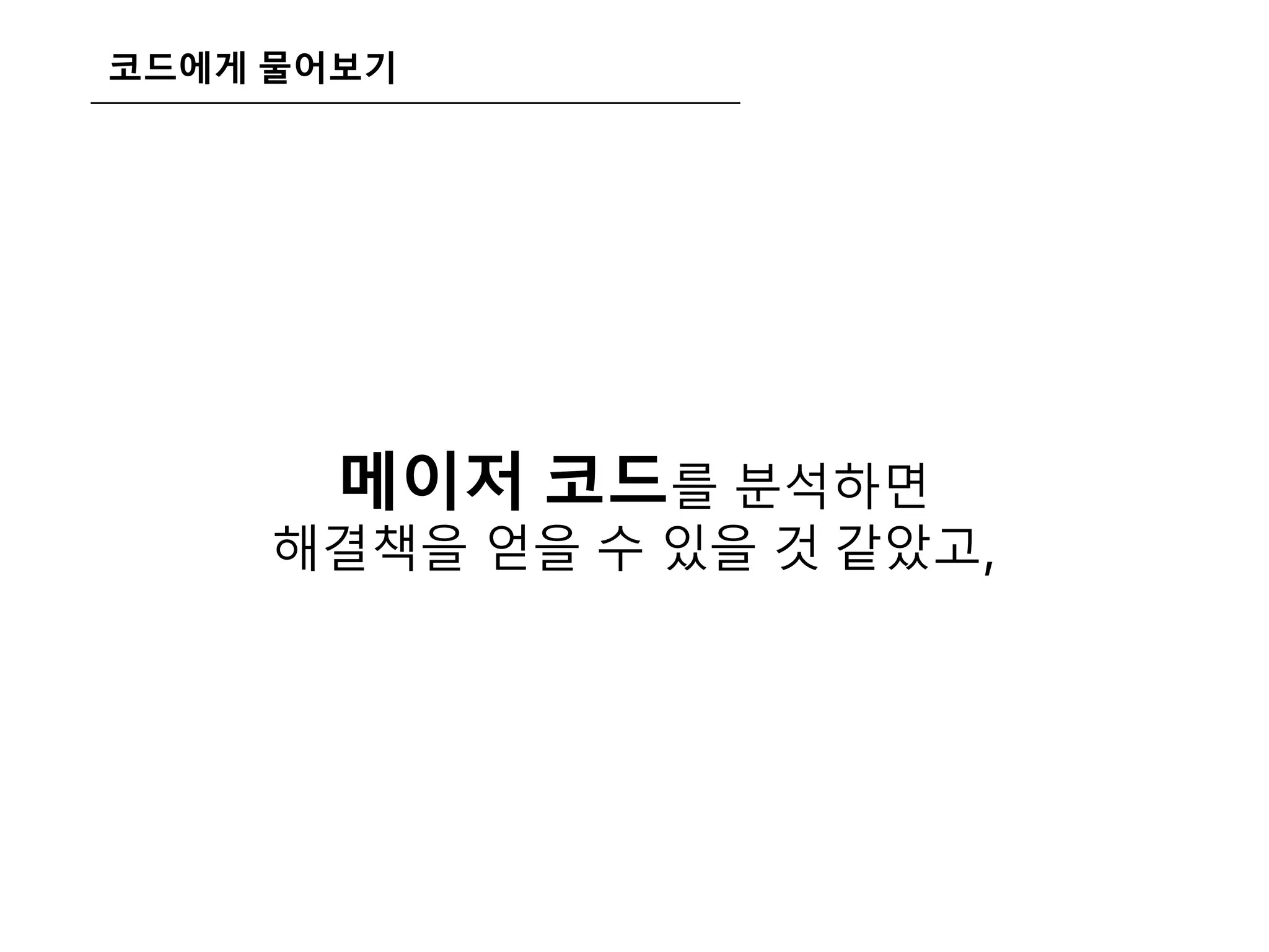 코드에게 물어보기
메이저 코드를 분석하면
해결책을 얻을 수 있을 것 같았고,
 