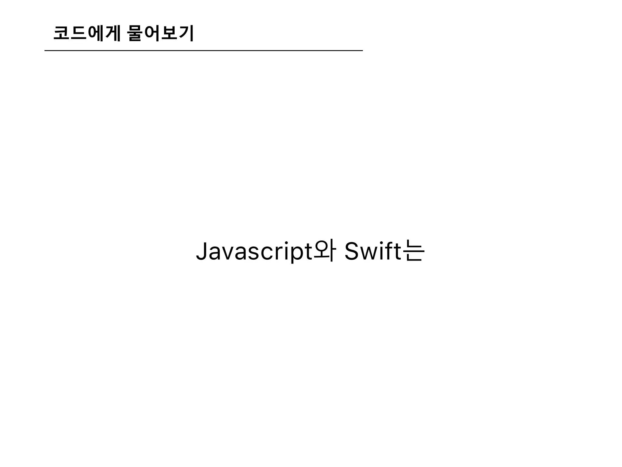 코드에게 물어보기
Javascript와 Swift는
 