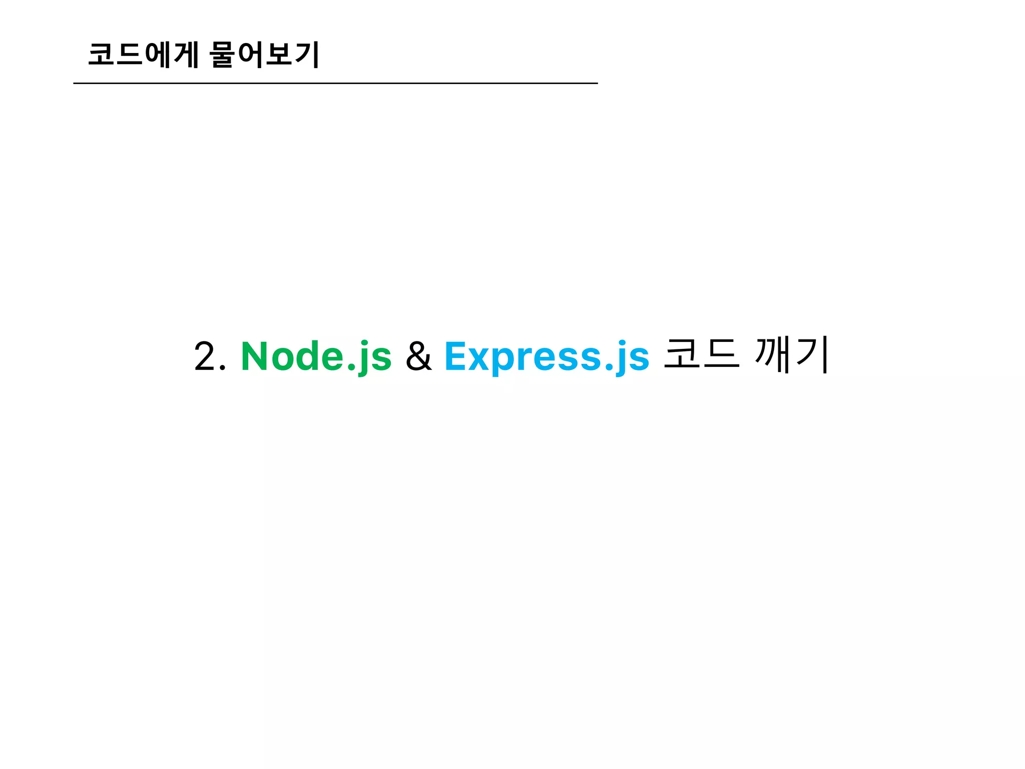 코드에게 물어보기
2. Node.js & Express.js 코드 깨기
IDE를 활용해 디버깅하면서 프로세스를 이해
 
