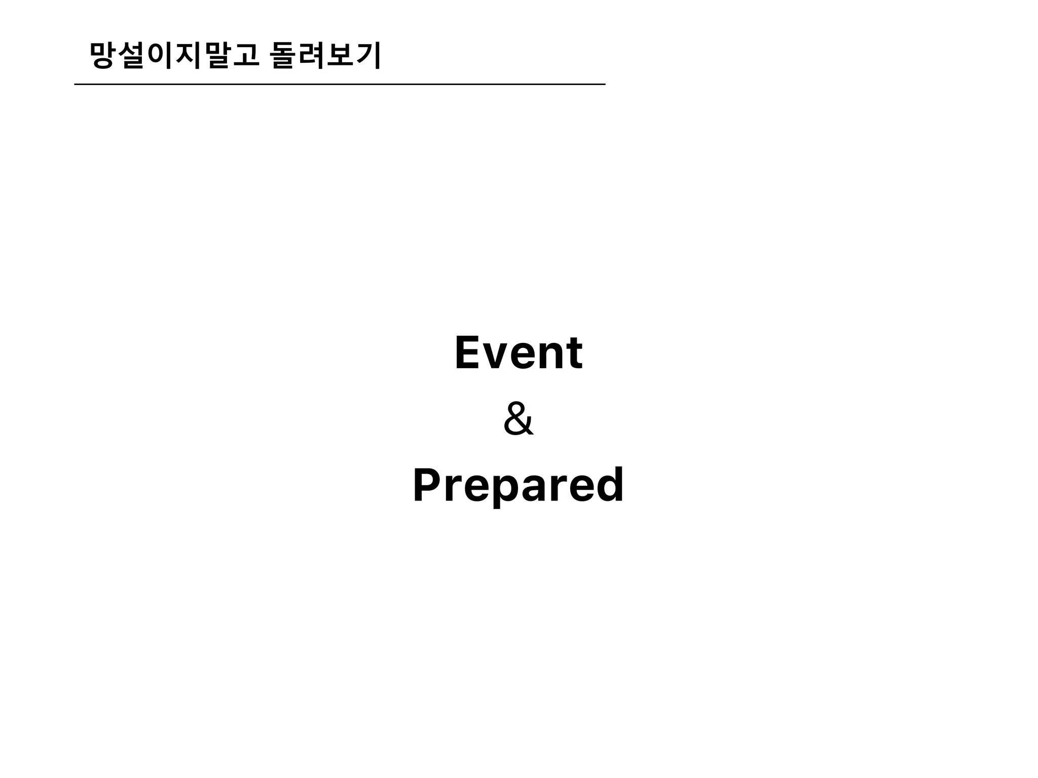 망설이지말고 돌려보기
Event
&
Prepared
 