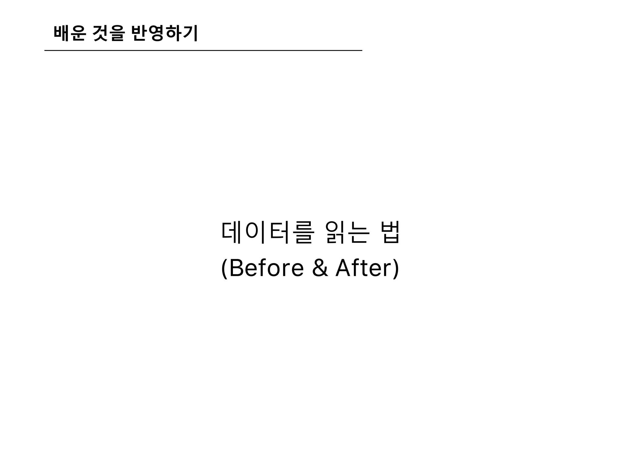 배운 것을 반영하기
데이터를 읽는 법
(Before & After)
 
