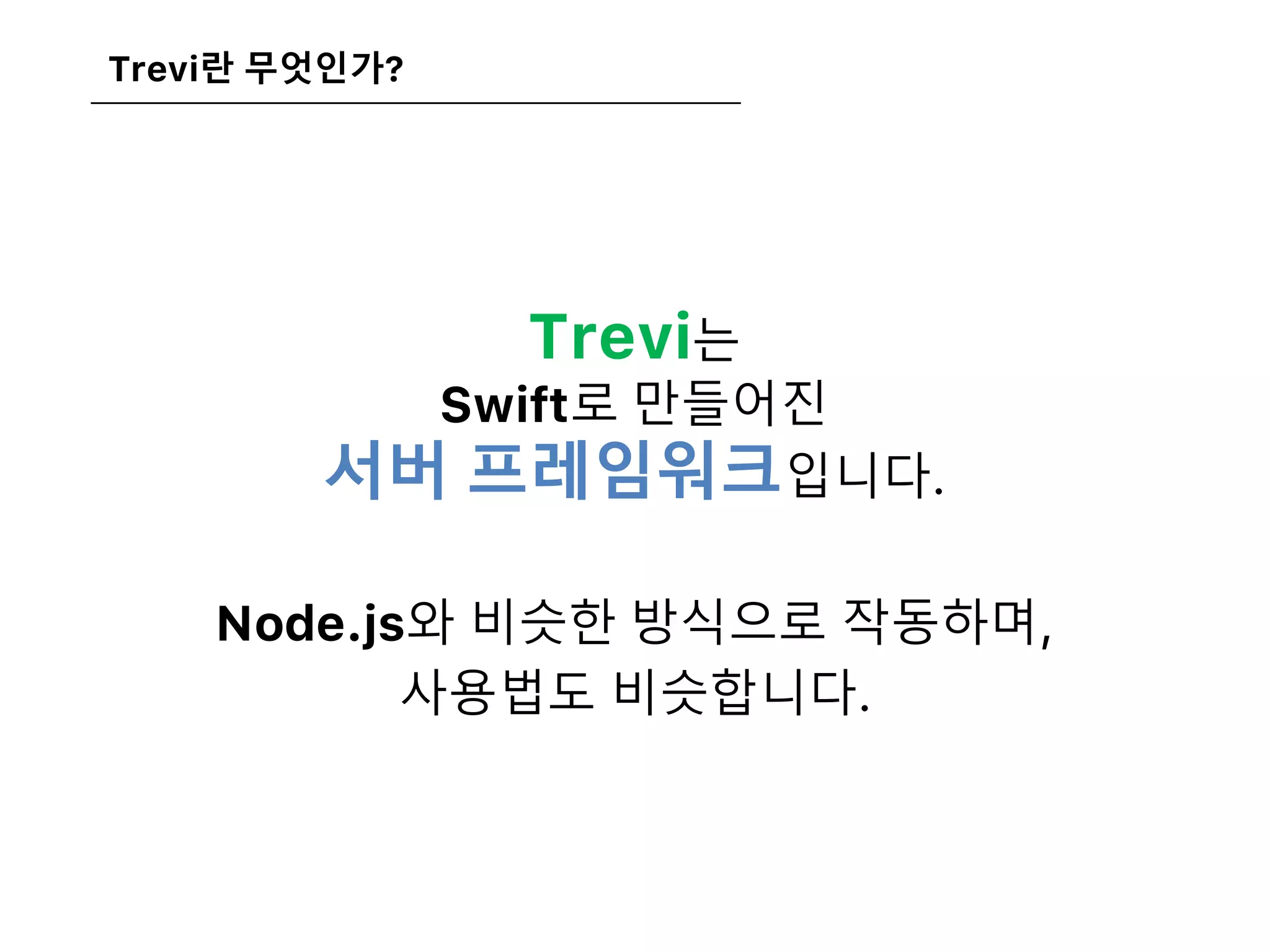 Trevi란 무엇인가?
Trevi는
Swift로 만들어진
서버 프레임워크입니다.
Node.js와 비슷한 방식으로 작동하며,
사용법도 비슷합니다.
 