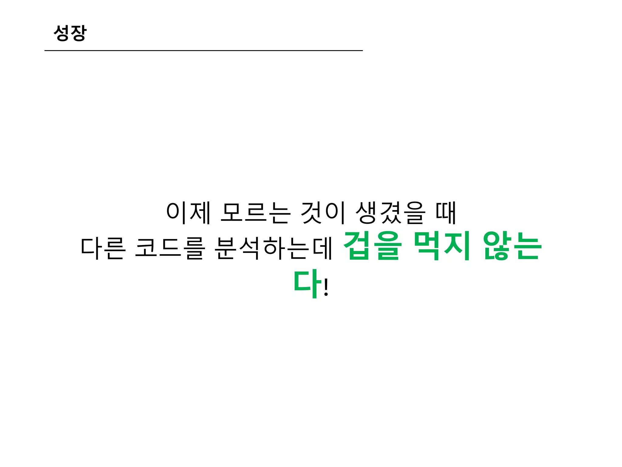 성장
이제 모르는 것이 생겼을 때
다른 코드를 분석하는데 겁을 먹지 않는
다!
 