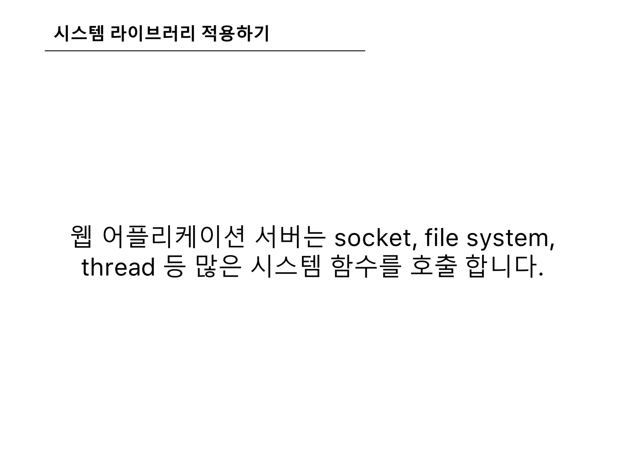 시스템 라이브러리 적용하기
웹 어플리케이션 서버는 socket, file system,
thread 등 많은 시스템 함수를 호출 합니다.
 