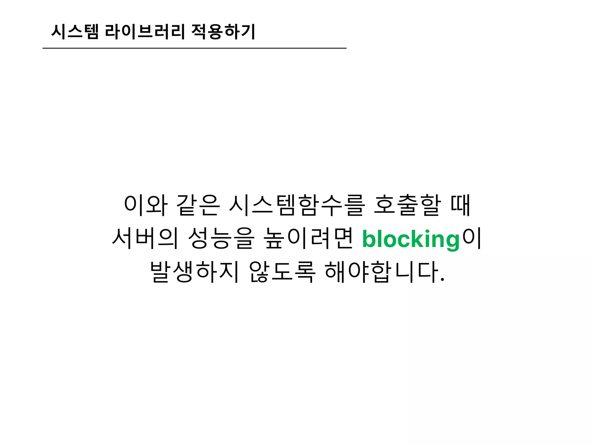 시스템 라이브러리 적용하기
이와 같은 시스템함수를 호출할 때
서버의 성능을 높이려면 blocking이
발생하지 않도록 해야합니다.
 