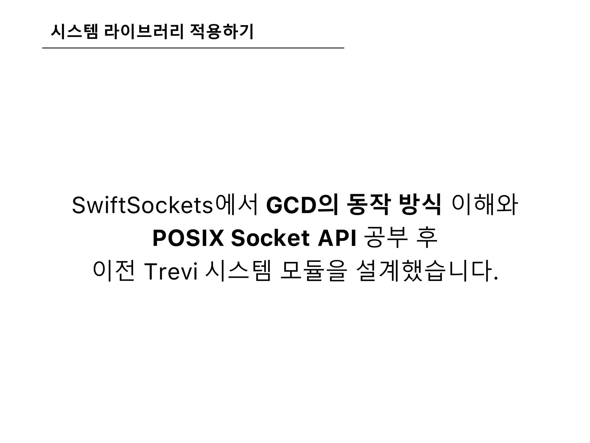 시스템 라이브러리 적용하기
SwiftSockets에서 GCD의 동작 방식 이해와
POSIX Socket API 공부 후
이전 Trevi 시스템 모듈을 설계했습니다.
 