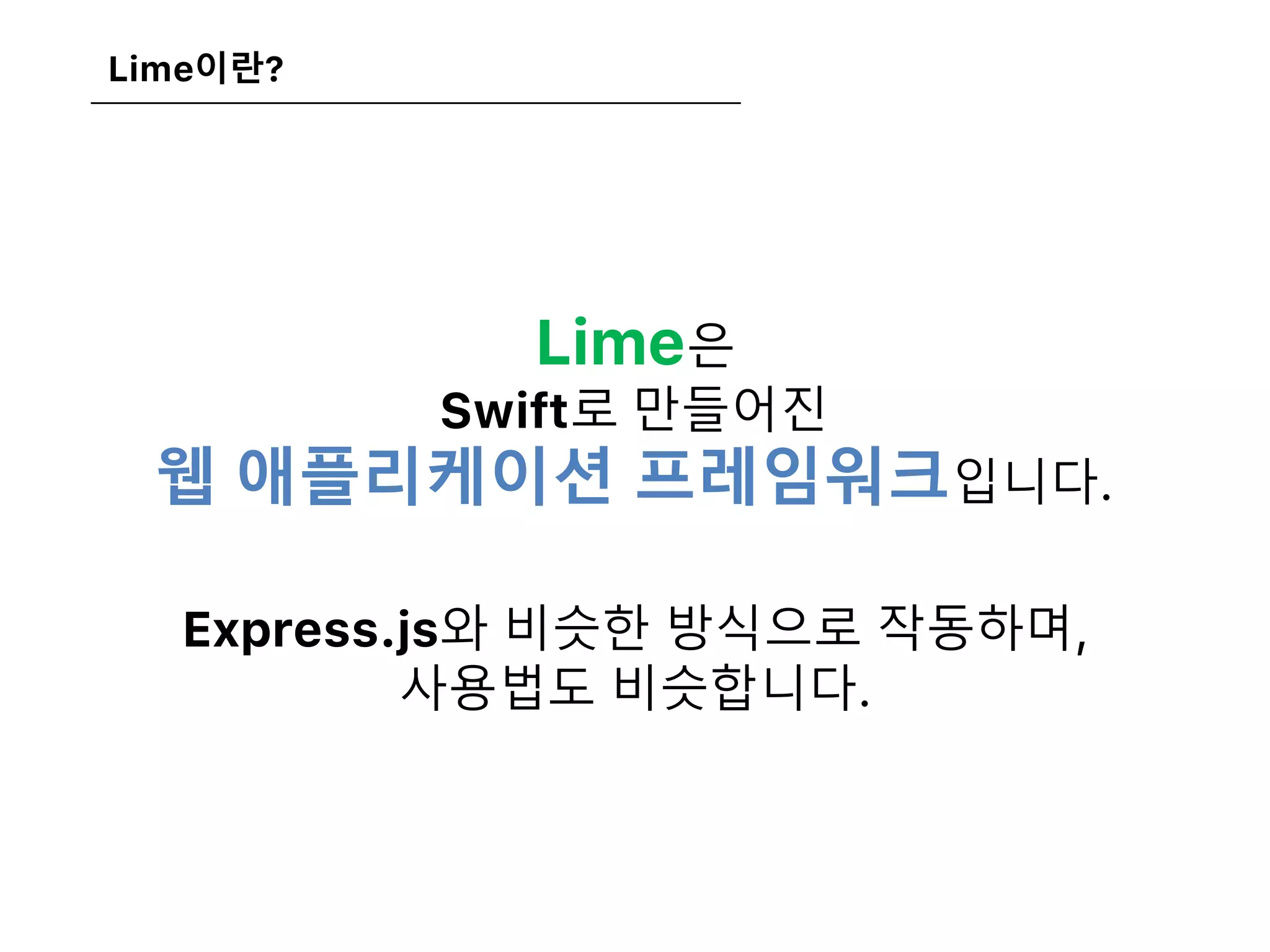 Lime이란?
Lime은
Swift로 만들어진
웹 애플리케이션 프레임워크입니다.
Express.js와 비슷한 방식으로 작동하며,
사용법도 비슷합니다.
 