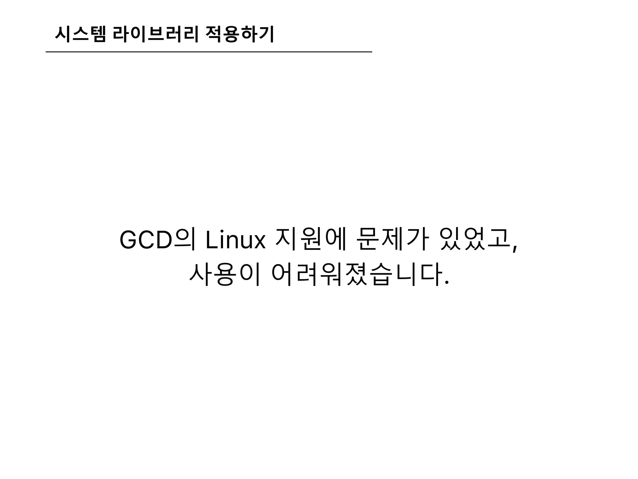 시스템 라이브러리 적용하기
GCD의 Linux 지원에 문제가 있었고,
사용이 어려워졌습니다.
 