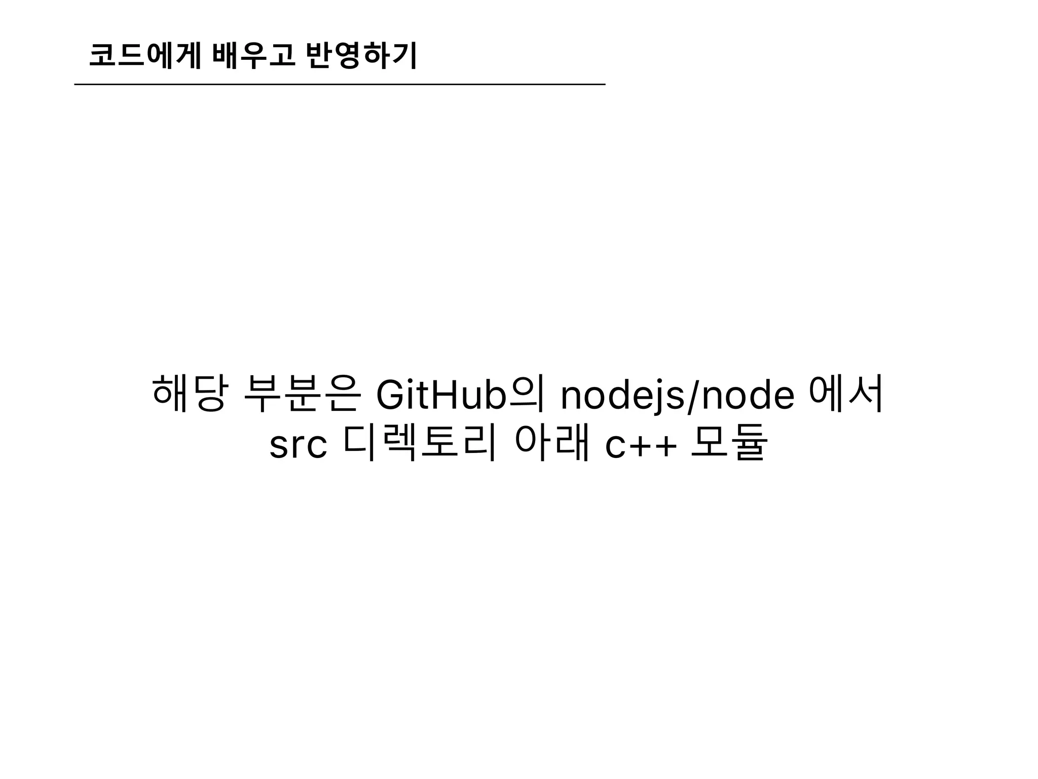 코드에게 배우고 반영하기
해당 부분은 GitHub의 nodejs/node 에서
src 디렉토리 아래 c++ 모듈
 