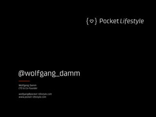@wolfgang_damm
Wolfgang Damm
CTO & Co-Founder
wolfgang@pocket-lifestyle.com
www.pocket-lifestyle.com
 