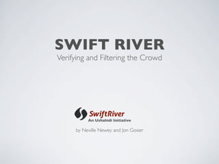 SWIFT RIVER
Verifying and Filtering the Crowd




          An Ushahidi Initiative

     by Neville Newey and Jon Gosier
 