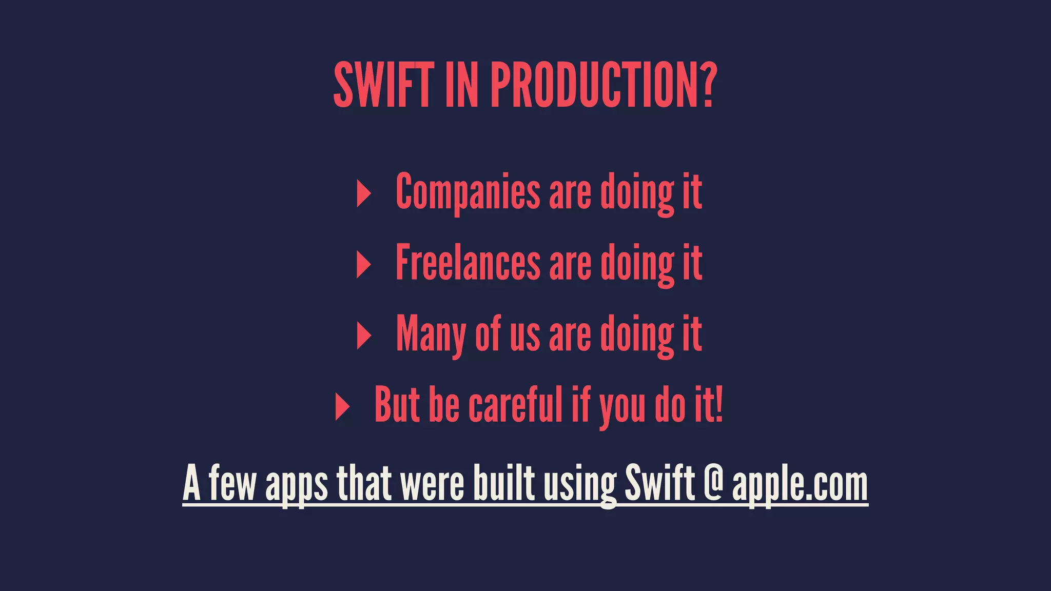 SWIFT IN PRODUCTION? ▸ Companies are doing it ▸ Freelances are doing it ▸ Many of us are doing it ▸ But be careful if you do it! A few apps that were built using Swift @ apple.com 