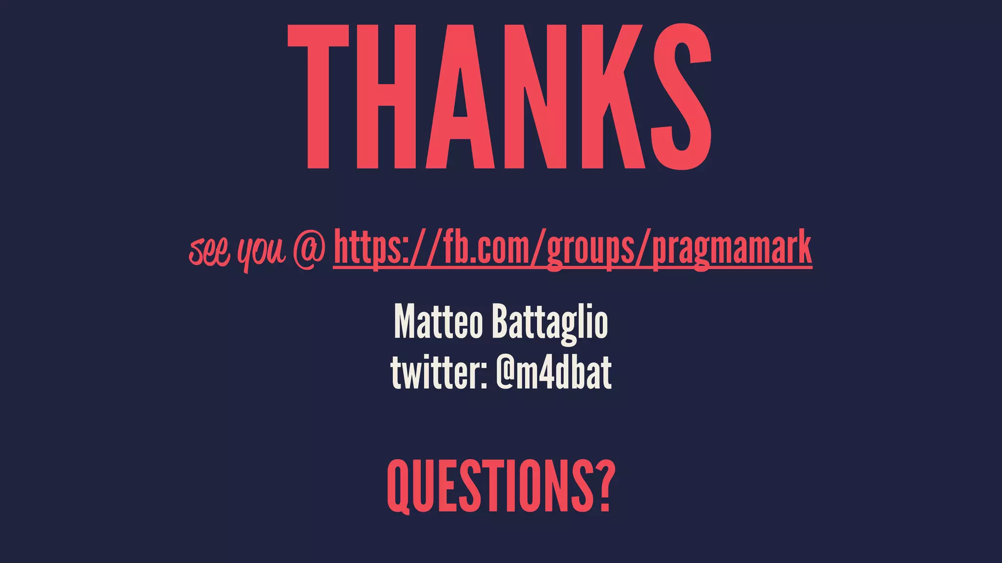 THANKSsee you @ https://fb.com/groups/pragmamark Matteo Battaglio twitter: @m4dbat QUESTIONS? 