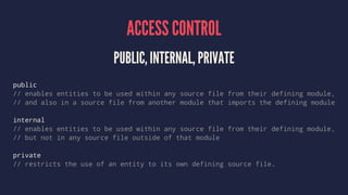 ACCESS CONTROL
PUBLIC, INTERNAL, PRIVATE
public
// enables entities to be used within any source file from their defining ...