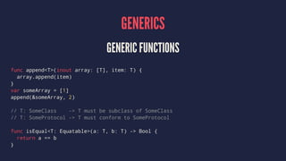 GENERICS
GENERIC FUNCTIONS
func append<T>(inout array: [T], item: T) {
array.append(item)
}
var someArray = [1]
append(&so...