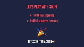 LET'S PLAY WITH SWIFT
▸ Swift in playground
▸ Swift distinctive features
!
LET'S SEE IT IN ACTION!
 