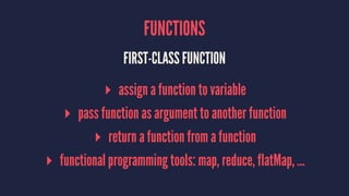 FUNCTIONS
FIRST-CLASS FUNCTION
▸ assign a function to variable
▸ pass function as argument to another function
▸ return a ...