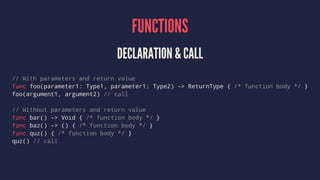 FUNCTIONS
DECLARATION & CALL
// With parameters and return value
func foo(parameter1: Type1, parameter1: Type2) -> ReturnT...