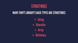 STRUCTURES
MANY SWIFT LIBRARY'S BASE TYPES ARE STRUCTURES
▸ String
▸ Character
▸ Array
▸ Dictionary
 