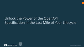 Proprietary & Confidential
1
Unlock the Power of the OpenAPI
Specification in the Last Mile of Your Lifecycle
 
