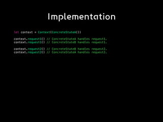 Implementation
let context = Context(ConcreteStateA())
context.request1() // ConcreteStateA handles request1.
context.request1() // ConcreteStateB handles request1.
context.request2() // ConcreteStateB handles request2.
context.request2() // ConcreteStateA handles request2.
 