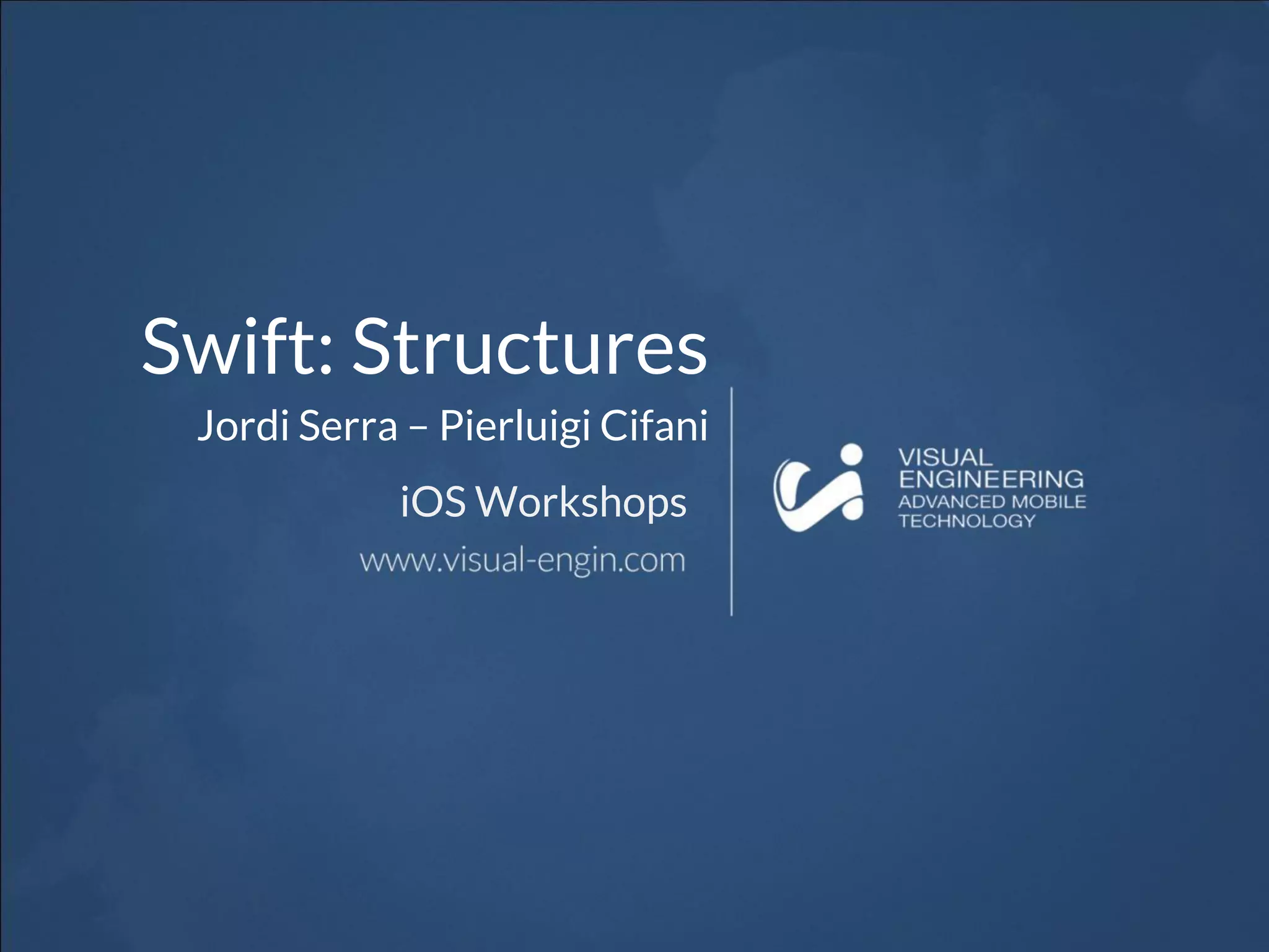 Swift: Structures
Jordi Serra – Pierluigi Cifani
iOS Workshops
 