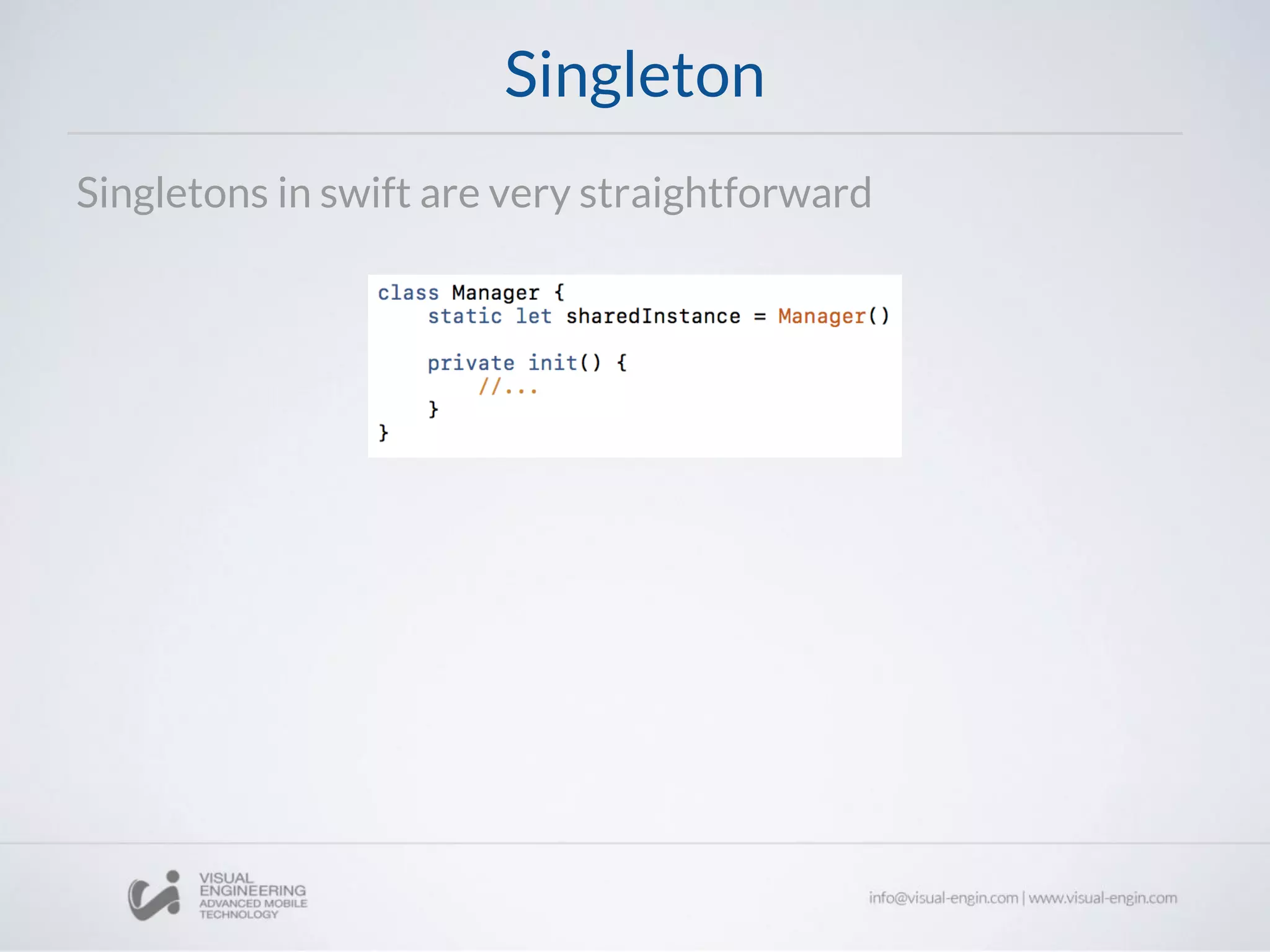 Singleton
Singletons in swift are very straightforward
 