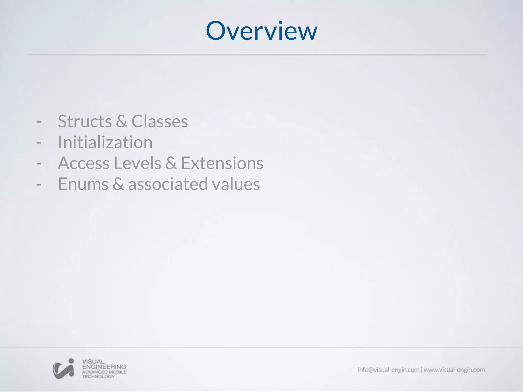 Overview
- Structs & Classes
- Initialization
- Access Levels & Extensions
- Enums & associated values
 