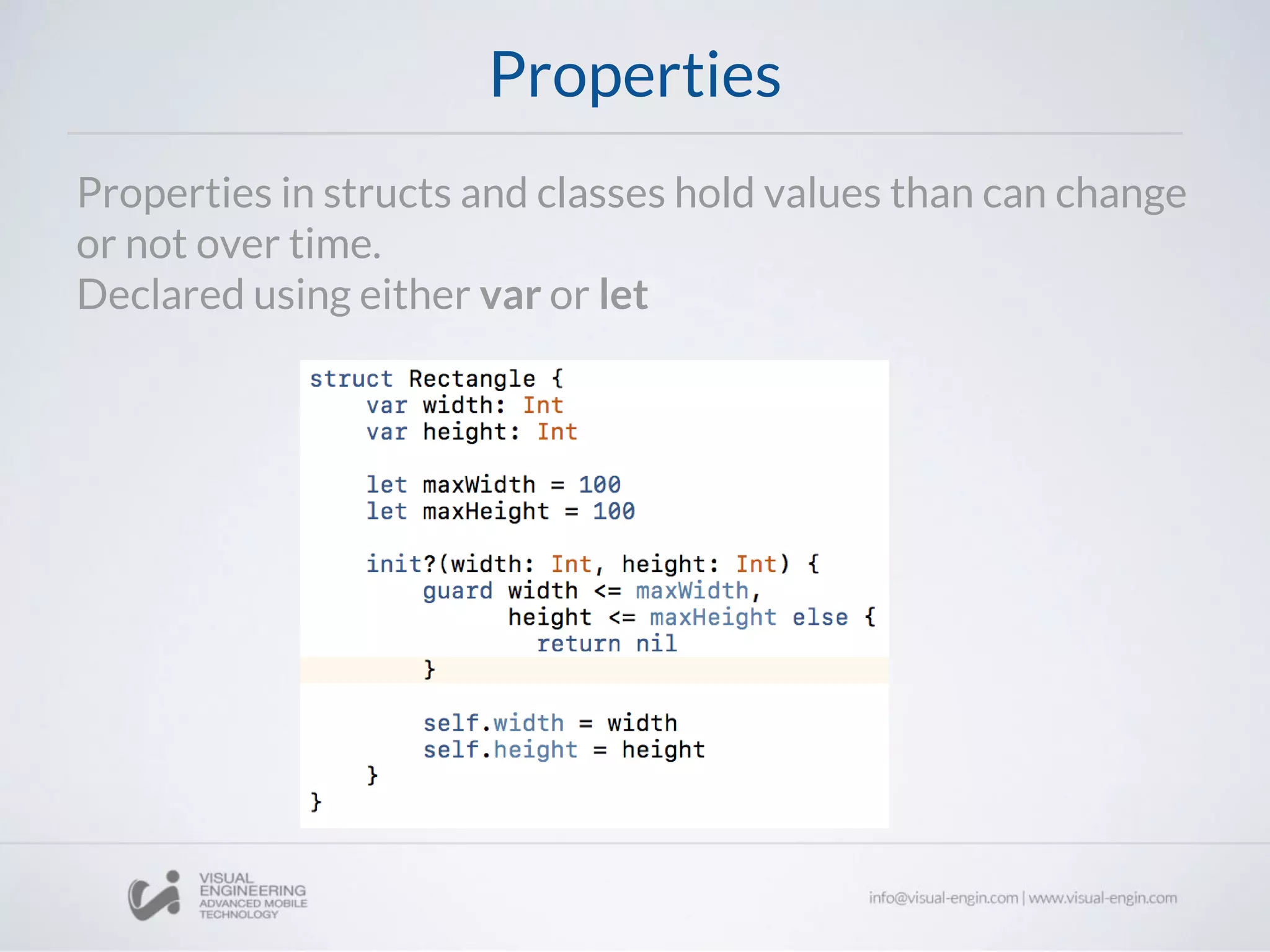 Properties
Properties in structs and classes hold values than can change
or not over time.
Declared using either var or let
 