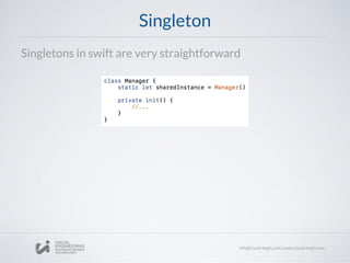 Singleton
Singletons in swift are very straightforward
 