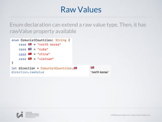 Raw Values
Enum declaration can extend a raw value type. Then, it has
rawValue property available
 