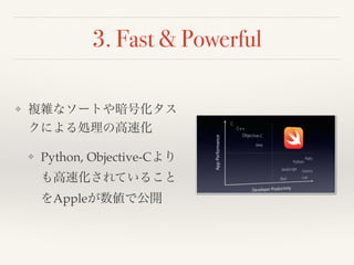 3. Fast & Powerful 
❖ 複雑なソートや暗号化タス 
クによる処理の高速化! 
❖ Python, Objective-Cより 
も高速化されていること 
をAppleが数値で公開 
 