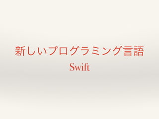 新しいプログラミング言語 
Swift 
 
