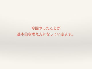 今回やったことが 
基本的な考え方になっていきます。 
