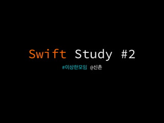 Swift Study #2
#이상한모임 @신촌
 