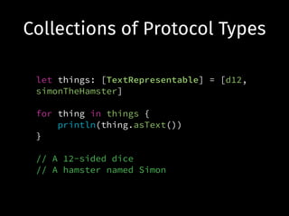 Collections of Protocol Types
let things: [TextRepresentable] = [d12,
simonTheHamster]
!
for thing in things {
println(thing.asText())
}
!
// A 12-sided dice
// A hamster named Simon
 