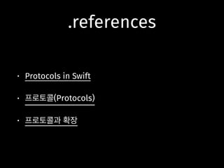 .references
• Protocols in Swift
• 프로토콜(Protocols)
• 프로토콜과 확장
 