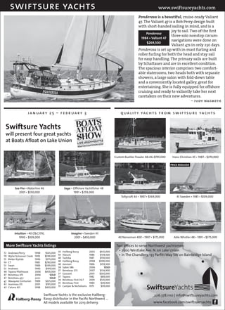 swiftsure yachts                                                                                                           www.swiftsureyachts.com
                                                                                                                  Ponderosa is a beautiful, cruise-ready Valiant
                                                                                                                  47. The Valiant 47 is a Bob Perry design built
                                                                                                                  with short-handed sailing in mind, and is a
                                                                                                                                       joy to sail. Two of the first
                                                                                                                       Ponderosa
                                                                                                                                       three solo nonstop circum-
                                                                                                                    1984 • Valiant 47
                                                                                                                                       navigations were done on
                                                                                                                       $269,500
                                                                                                                                       Valiant 47s in only 230 days.
                                                                                                                  Ponderosa is set up with in-mast furling and
                                                                                                                  roller furling for both the head and stay sail
                                                                                                                  for easy handling. The primary sails are built
                                                                                                                  by Schattauer and are in excellent condition.
                                                                                                                  The spacious interior comprises two comfort-
                                                                                                                  able staterooms, two heads both with separate
                                                                                                                  showers, a large salon with fold-down table
                                                                                                                  and a conveniently located galley, great for
                                                                                                                  entertaining. She is fully equipped for offshore
                                                                                                                  cruising and ready to valiantly take her next
                                                                                                                  caretakers on their new adventures.
                                                                                                                                                     – judy nasmith


                      january 25 – february 3                                                        q u a l i t y ya c h t s f r o m s w i f t s u r e ya c h t s


 Swiftsure Yachts
 will present four great yachts
 at Boats Afloat on Lake Union


                                                                                                 Custom Buehler Trawler 48•06•$795,000    Hans Christian 45 • 1987 • $270,000

                                                                                                                                         price reduced




           Sea Fire • Waterline 46                     Saga • Offshore Yachtfisher 48
              2001 • $550,000                                 1991 • $259,000
                                                                                                     Tollycraft 44 • 1987 • $169,000         41 Sweden • 1981 • $109,000




           Intuition • 40 C&C37XL                           Imagine • Sweden 45
              1990 • $109,000                                 2001 • $450,000                      40 Norseman 400 • 1987 • $175,000       Able Whstler 48 • 1991 • $375,000

 More Swiftsure Yachts listings                                                                   Two offices to serve Northwest yachtsmen:
                                                                                                   •	2500 Westlake Ave. N. on Lake Union
                                      $545,000 43	    Hallberg Rassy	        2003	   $435,000
72	   Andrews/Perry	          1998	
70	   Wylie/Schooner Creek	   1993	   $399,000 43	    Slocum	                1986	    $139,500     •	in The Chandlery, 133 Parfitt Way SW on Bainbridge Island
                                       $375,000 40	   Tashiba	               1987	    $159,000
55	   Bieker Riptide	         1996	
                                      $290,000 40	    Hallberg Rassy	        2008	   $399,000
54	   CT	                     1985	
                                      $399,000 40	    Jonmeri	               1986	    $159,500
53	   Swan	                   1989	
                                                                                         SOLD
                                       $199,500 38	   Sabre 386	             2006	
53	   Andrews	                1990	
                                                37	   Beneteau 373	          2007	    $134,900
48	   Tayana Pilothouse	      2006	   $459,000
                                          SOLD 37	    Gozzard	               2001	   $265,000
47	   Beneteau 473	           2006	
                                          SOLD 37	
47	                                                   Tayana	                1982	     $89,000
      Beneteau 47.7	          2001	
                                      $225,000 36	    Beneteau First 36.7	   2005	   $120,000
47	   Wauquiez Centurion	     1989	
                                       $195,000 35	   Beneteau First	        1984	     $49,900

                                                                                                                         SwiftsureYachts
43	   Jeanneau DS	            2001	
                                      $450,000 35	    Camper & Nicholsons	   1975	     $59,000
43	   Catana 431	             1998	

                                      Swiftsure Yachts is the exclusive Hallberg-                                              206.378.1110 | info@swiftsureyachts.com
                                      Rassy distributor in the Pacific Northwest …
                                      All models available for 2013 delivery.                                                 www.facebook.com/swiftsureyachts
 