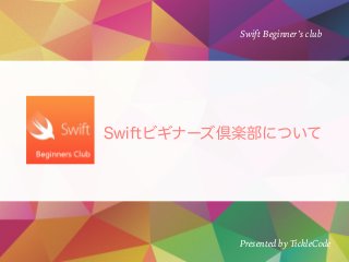 Swift Beginner’s club
Presented by TickleCode
 