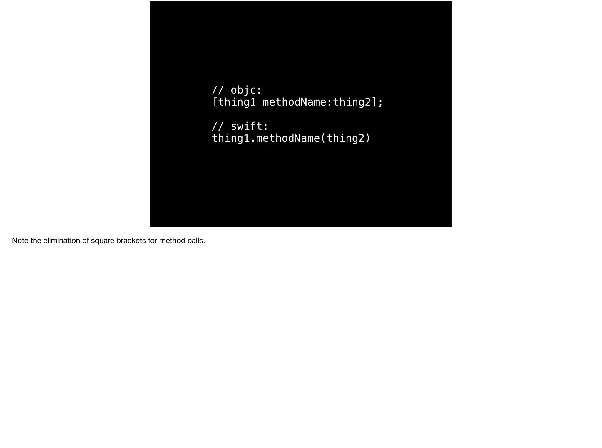 // objc: 
[thing1 methodName:thing2]; 
// swift: 
thing1.methodName(thing2) 
Note the elimination of square brackets for method calls. 
 