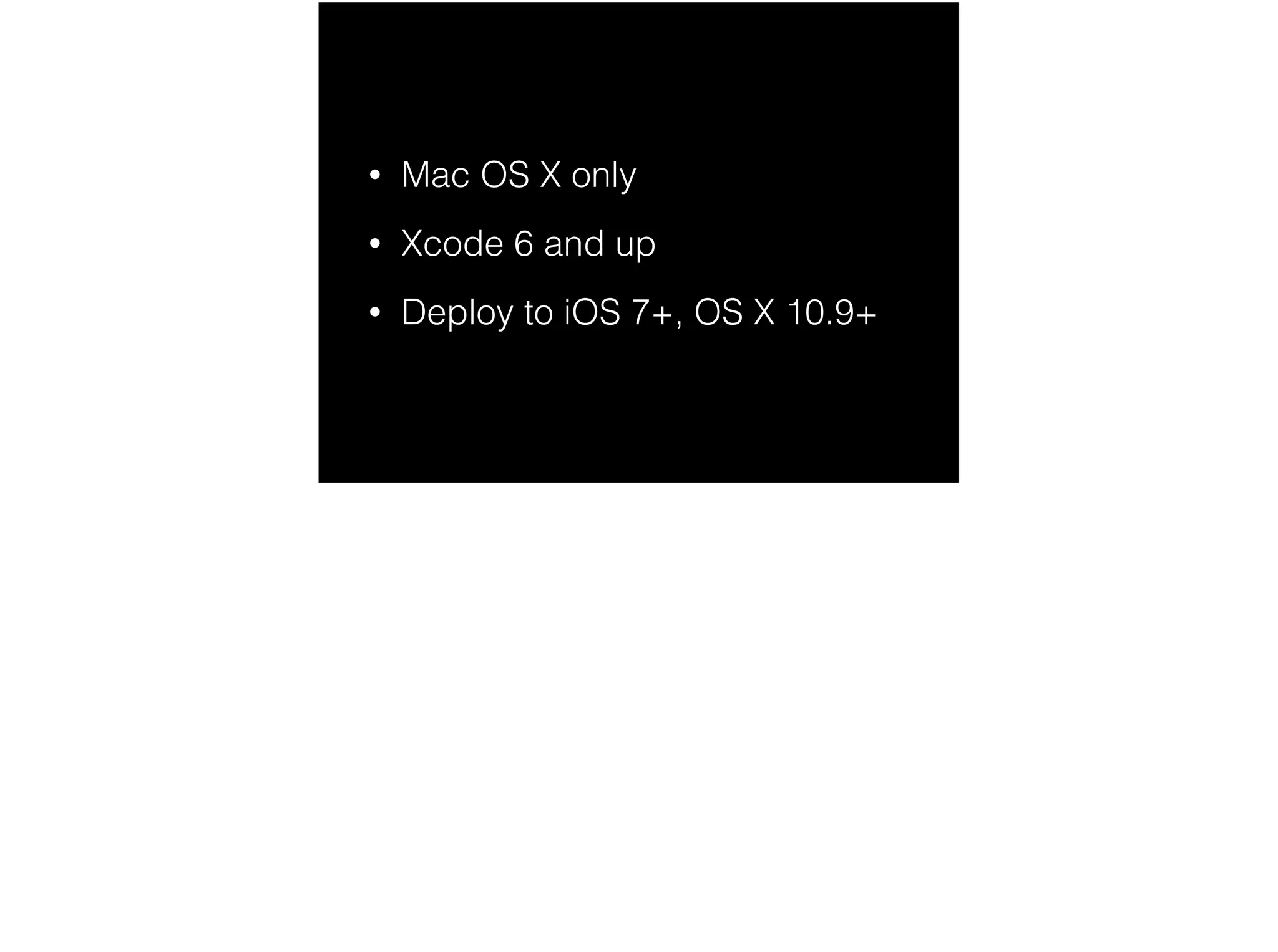 • Mac OS X only 
• Xcode 6 and up 
• Deploy to iOS 7+, OS X 10.9+ 
 