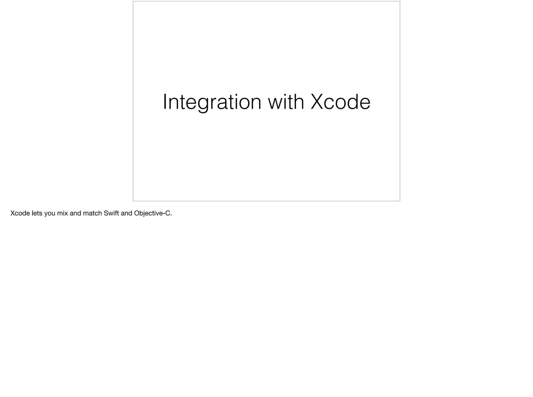 Integration with Xcode 
Xcode lets you mix and match Swift and Objective-C. 
 