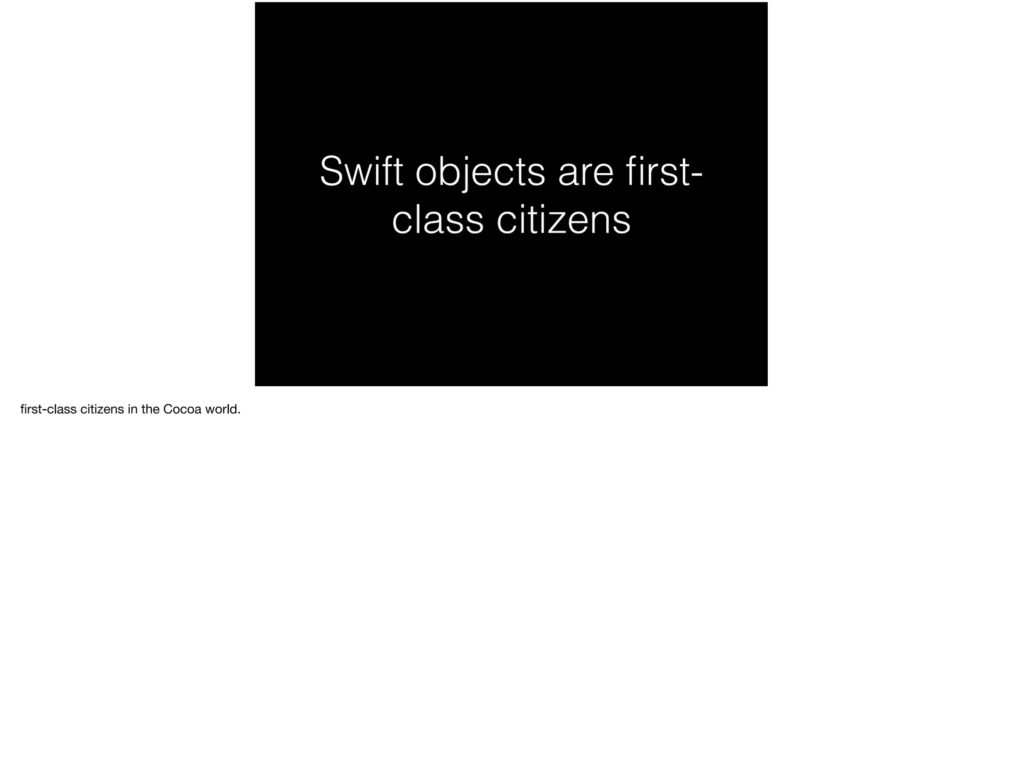 Swift objects are first-class 
citizens 
first-class citizens in the Cocoa world. 
 