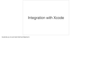 Integration with Xcode 
Xcode lets you mix and match Swift and Objective-C. 
 