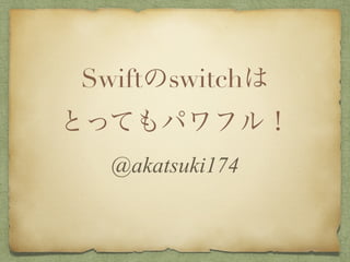 Swiftのswitchは
とってもパワフル！
@akatsuki174
 