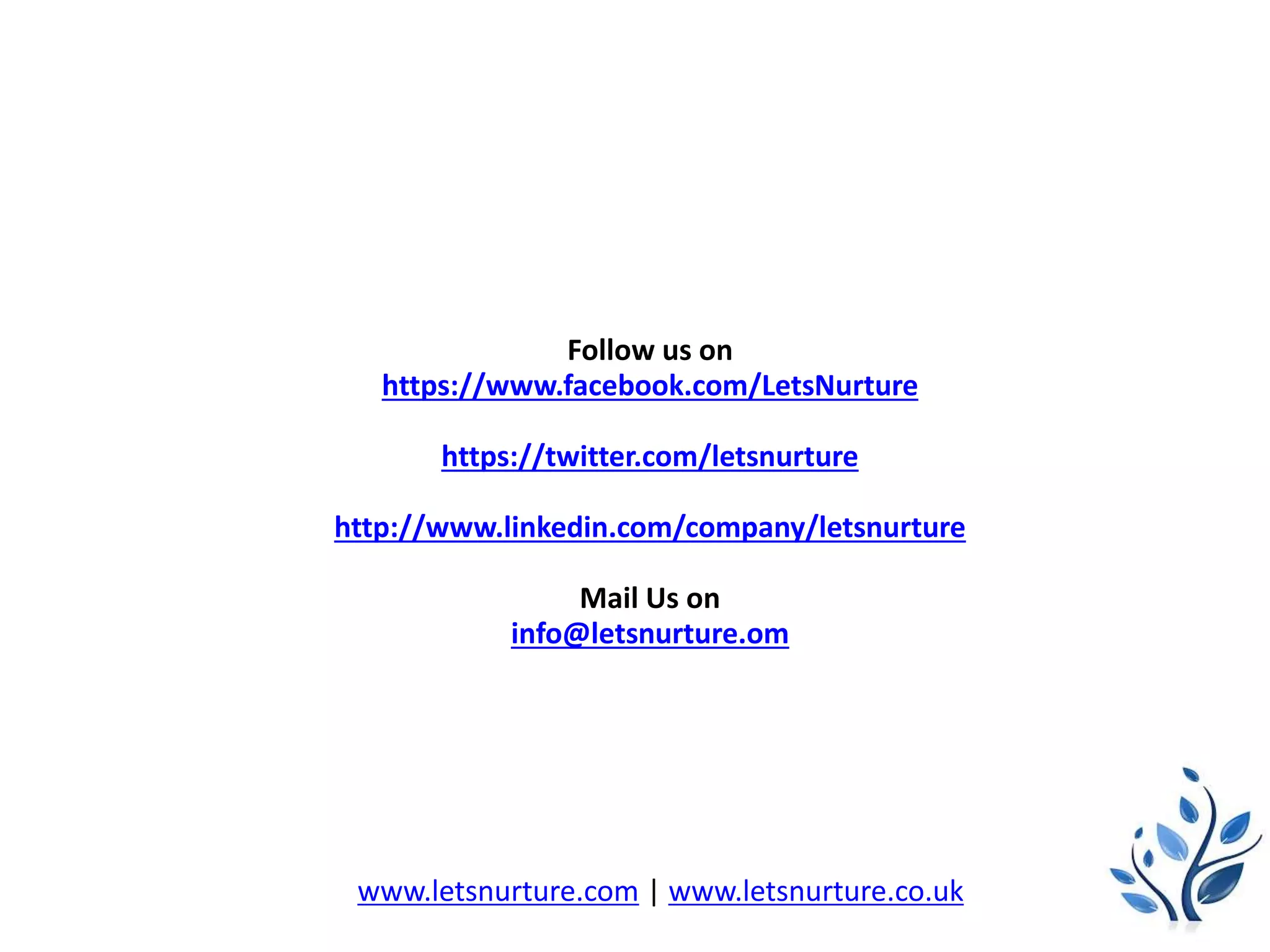Follow us on
https://www.facebook.com/LetsNurture
https://twitter.com/letsnurture
http://www.linkedin.com/company/letsnurture
Mail Us on
info@letsnurture.om
www.letsnurture.com | www.letsnurture.co.uk
 
