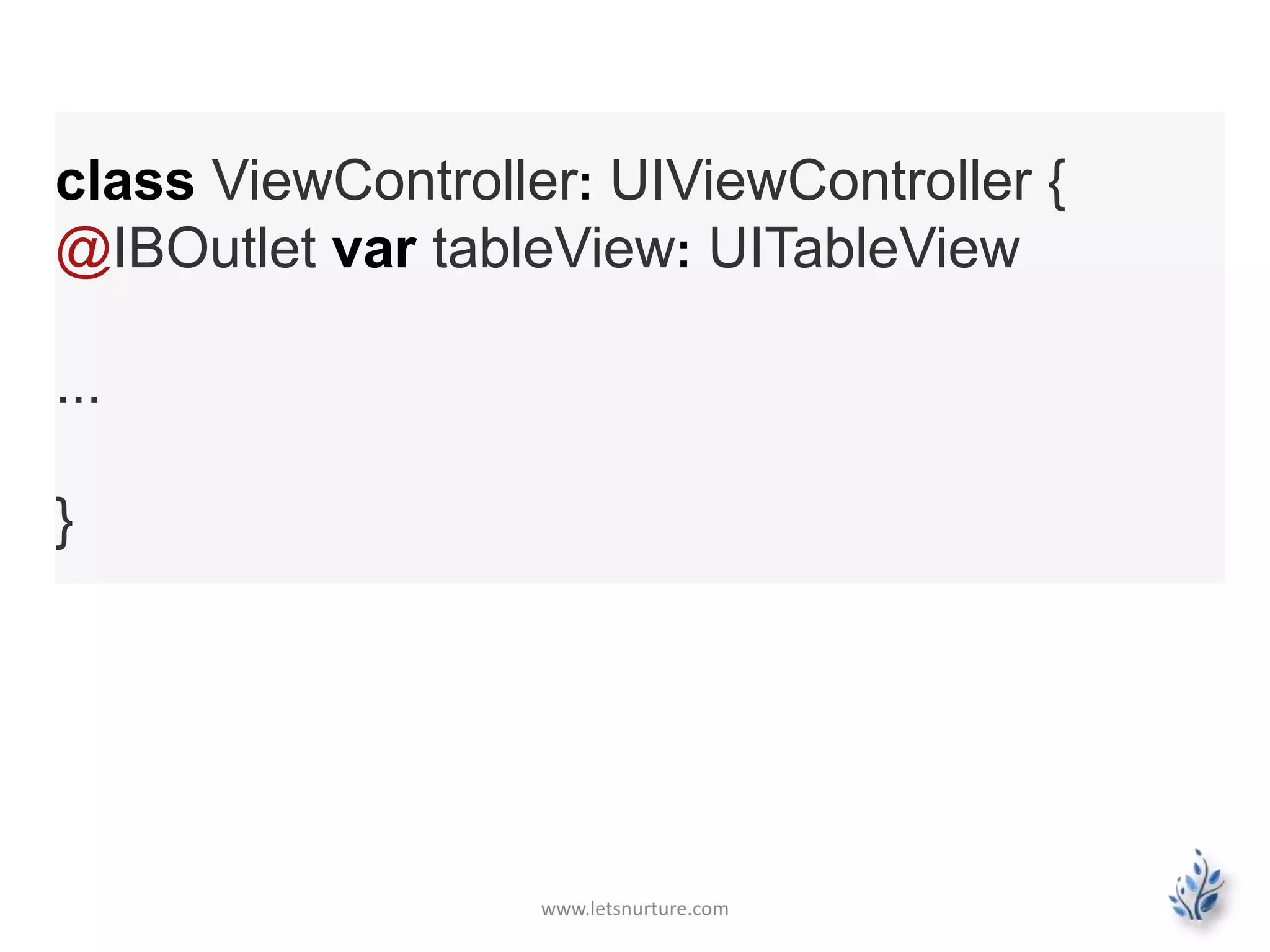 www.letsnurture.com
class ViewController: UIViewController {
@IBOutlet var tableView: UITableView
...
}
 